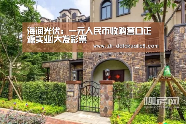海润光伏:一元人民币收购营口正源实业|大发彩票(图2) 大发彩票