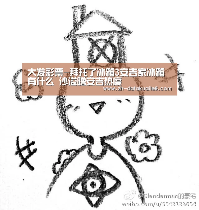 大发彩票-拜托了冰箱3安吉家冰箱有什么 沙溢蹭安吉热度(图2) 大发彩票