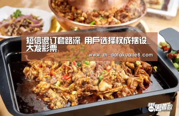 短信退订套路深 用户选择权成摆设_大发彩票(图1) 大发彩票