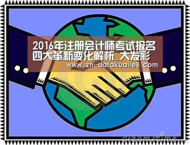 2016年注册会计师考试报名四大革新变化解析_大发彩票(图4) 大发彩票