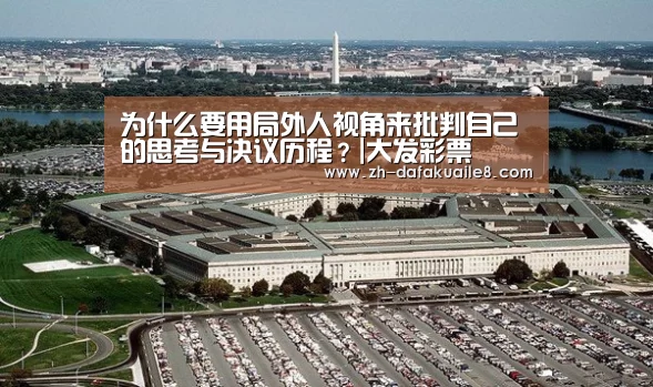 为什么要用局外人视角来批判自己的思考与决议历程?|大发彩票(图3) 大发彩票