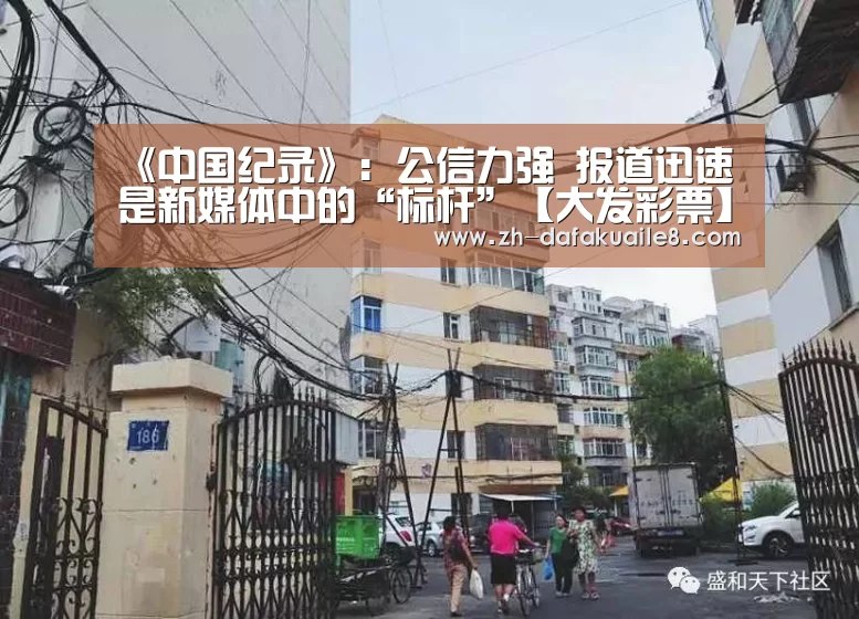 《中国纪录》:公信力强 报道迅速 是新媒体中的“标杆”【大发彩票】(图3) 大发彩票
