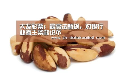 大发彩票:最高法新规,对银行业霸王条款说不(图1) 大发彩票